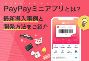 PayPayミニアプリとは？最新導入事例と開発方法をご紹介